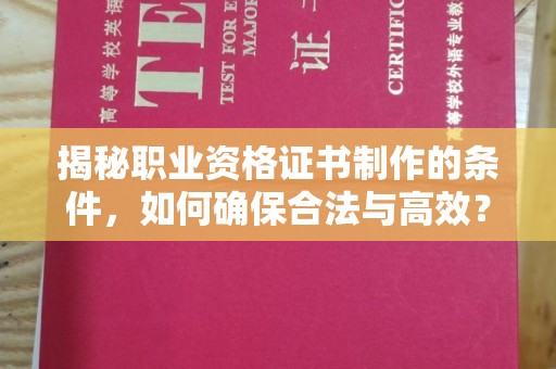 宁德揭秘职业资格证书制作的条件，如何确保合法与高效？